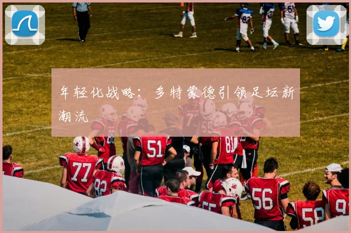 年轻化战略：多特蒙德引领足坛新潮流