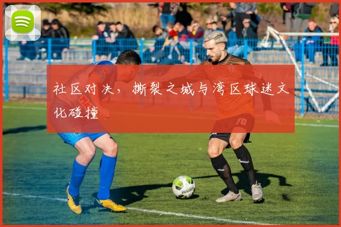 社区对决，撕裂之城与湾区球迷文化碰撞