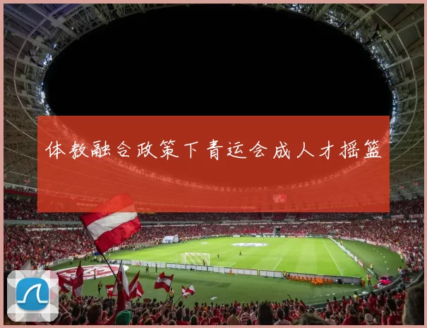 体教融合政策下青运会成人才摇篮