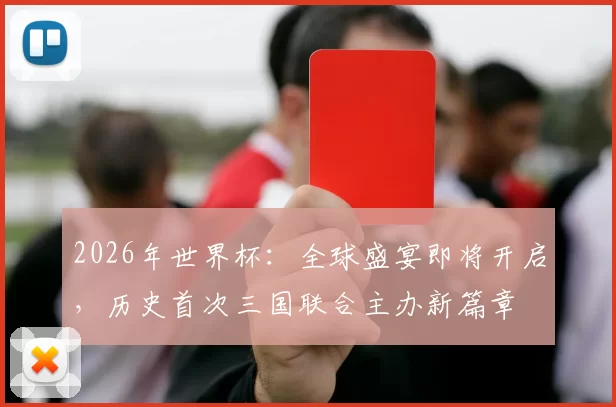 2026年世界杯：全球盛宴即将开启，历史首次三国联合主办新篇章