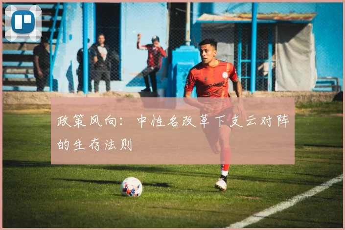 政策风向：中性名改革下支云对阵的生存法则