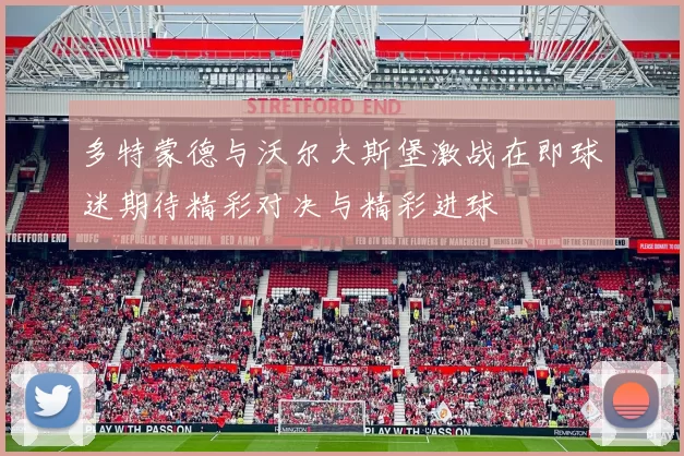 多特蒙德与沃尔夫斯堡激战在即球迷期待精彩对决与精彩进球