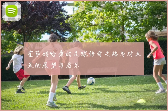 霍萨姆哈桑的足球传奇之路与对未来的展望与启示