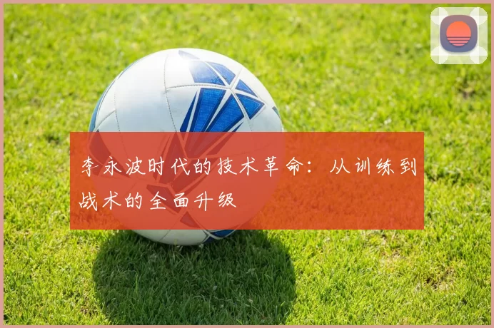 李永波时代的技术革命：从训练到战术的全面升级