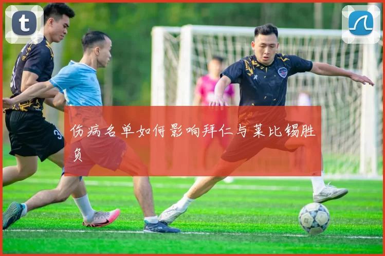 伤病名单如何影响拜仁与莱比锡胜负