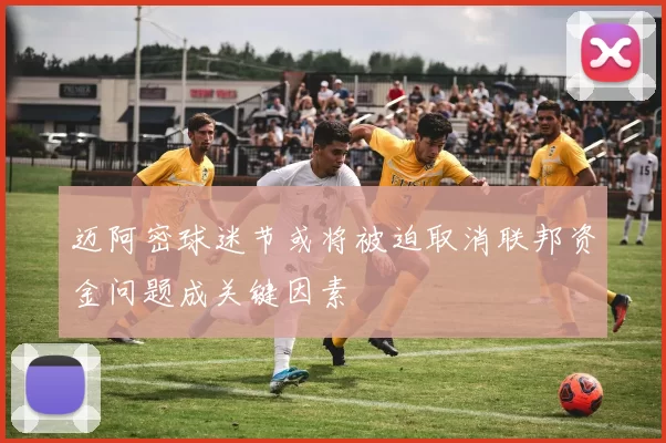 迈阿密球迷节或将被迫取消联邦资金问题成关键因素