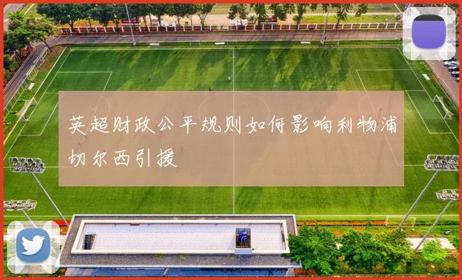 英超财政公平规则如何影响利物浦切尔西引援
