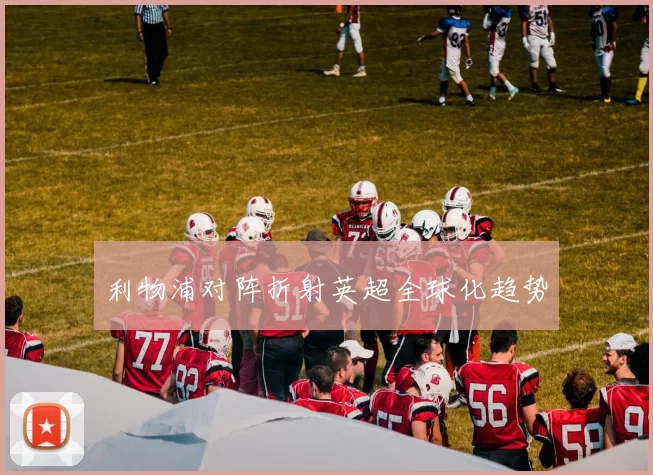 利物浦对阵折射英超全球化趋势