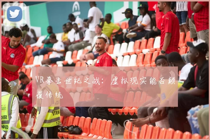 VR拳击世纪之战：虚拟现实能否颠覆传统