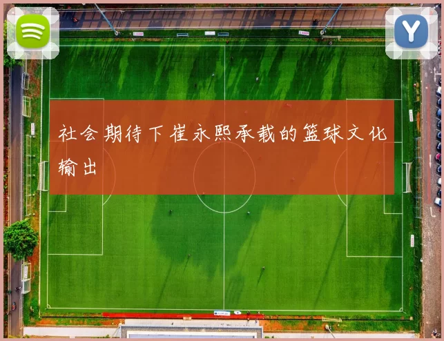 社会期待下崔永熙承载的篮球文化输出