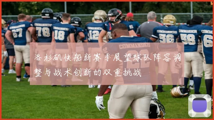 洛杉矶快船新赛季展望球队阵容调整与战术创新的双重挑战