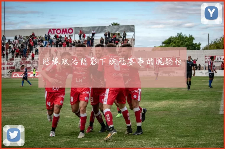 地缘政治阴影下欧冠赛事的脆弱性