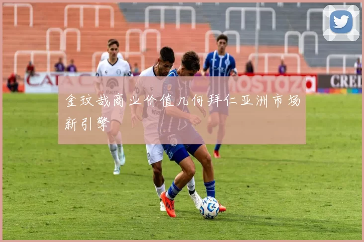 金玟哉商业价值几何拜仁亚洲市场新引擎
