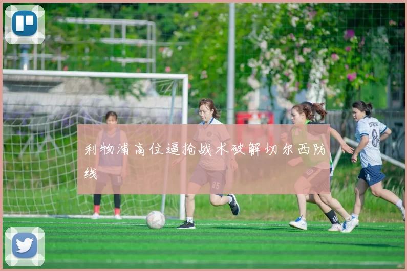 利物浦高位逼抢战术破解切尔西防线