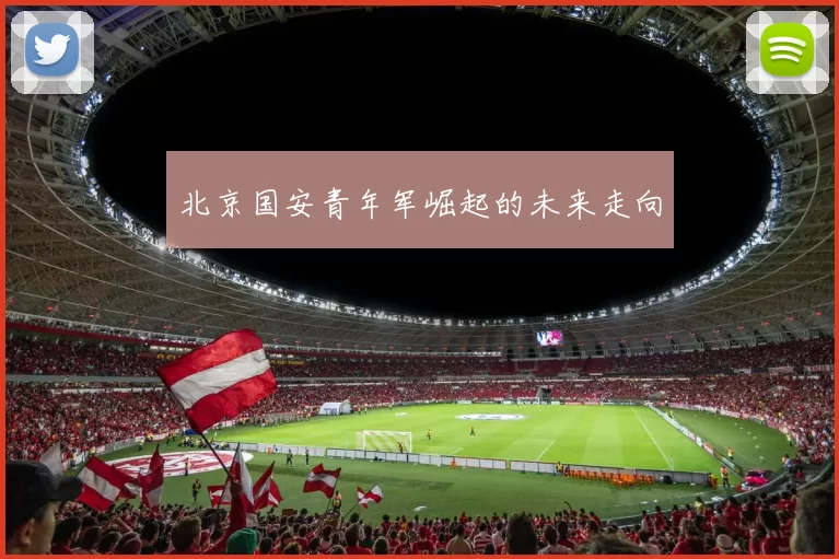 北京国安青年军崛起的未来走向