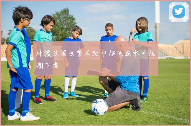 外援政策收紧或致中超竞技水平短期下滑
