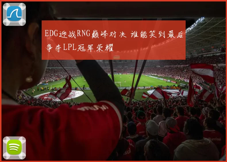 EDG迎战RNG巅峰对决 谁能笑到最后争夺LPL冠军荣耀