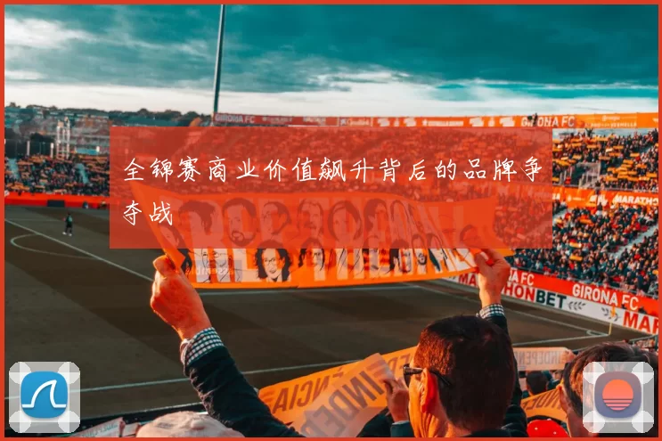全锦赛商业价值飙升背后的品牌争夺战