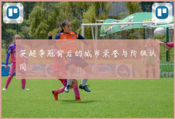 英超争冠背后的城市荣誉与阶级认同